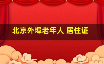 北京外埠老年人 居住证